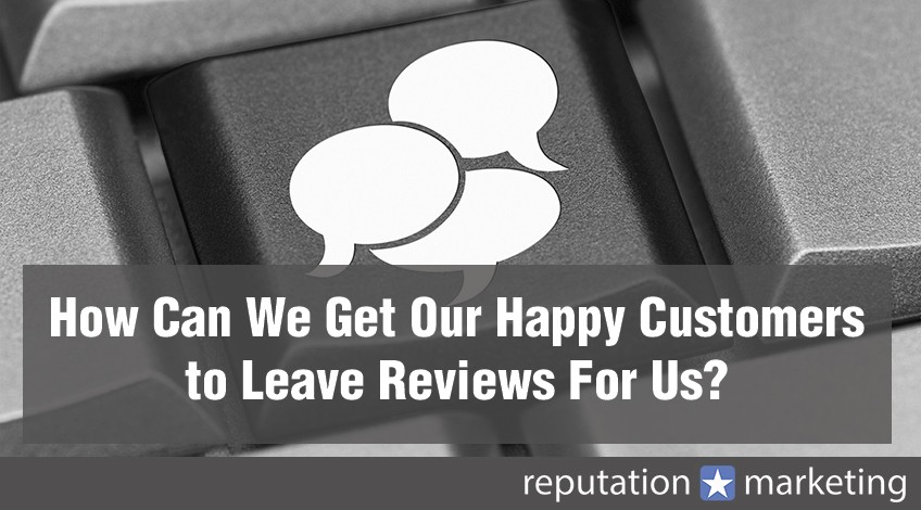 How Can We Get Our Happy Customers to Leave Reviews For Us?